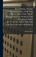 Rational Home Gymnastics For The "well" And The "sick" With Health-points On Walking And Bicycling, And The Use Of Water And Massage 