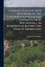 Agrikole Statistik oder Beschreibung des landwirthschaftlichen Distriktes Nr. 23 Reichenhall, im Königreiche Bayern und zwar in Oberbayern