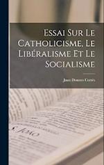 Essai Sur Le Catholicisme, Le Libéralisme Et Le Socialisme