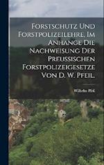 Forstschutz und Forstpolizeilehre, im Anhange die Nachweisung der preußischen Forstpolizeigesetze von D. W. Pfeil.