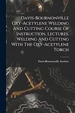 Davis-bournonville Oxy-acetylene Welding And Cutting Course Of Instruction. Lectures. Welding And Cutting With The Oxy-acetylene Torch 