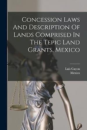 Concession Laws And Description Of Lands Comprised In The Tepic Land Grants, Mexico