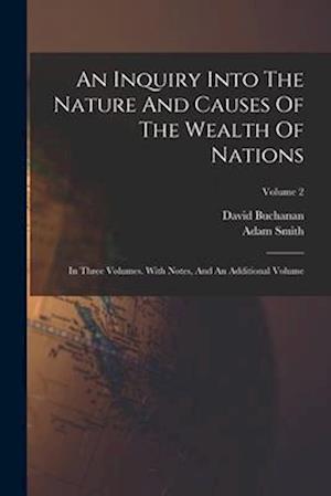 An Inquiry Into The Nature And Causes Of The Wealth Of Nations: In Three Volumes. With Notes, And An Additional Volume; Volume 2