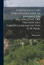 Forstschutz und Forstpolizeilehre, im Anhange die Nachweisung der preußischen Forstpolizeigesetze von D. W. Pfeil.