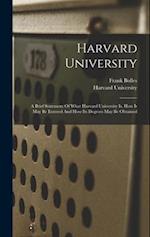 Harvard University: A Brief Statement Of What Harvard University Is, How It May Be Entered And How Its Degrees May Be Obtained 