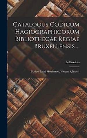 Catalogus Codicum Hagiographicorum Bibliothecae Regiae Bruxellensis ...: Codices Latini Membranei, Volume 1, Issue 1
