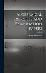 Algebraical Exercises And Examination Papers 