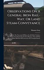 Observations On A General Iron Rail-way, Or Land Steam-conveyance: To Supersede The Necessity Of Horses In All Public Vehicles: Showing Its Vast Super