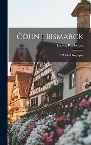 Count Bismarck: A Political Biography