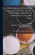 A Historical Catalogue Of The Pictures, Herse-cloths & Tapestry At Merchant Taylors' Hall: With A List Of The Sculptures & Engravings 