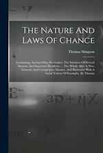 The Nature And Laws Of Chance: Containing, Among Other Particulars, The Solutions Of Several Abstruse And Important Problems. ... The Whole After A Ne
