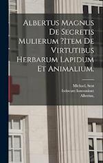 Albertus Magnus De Secretis Mulierum ?item De Virtutibus Herbarum Lapidum Et Animalium.