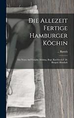 Die Allezeit Fertige Hamburger Köchin: Ein Neues Auf Vieljähr. Erfahrg. Begr. Kochbuch F. D. Bürgerl. Haushalt 