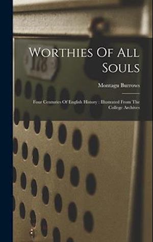 Worthies Of All Souls: Four Centuries Of English History : Illustrated From The College Archives