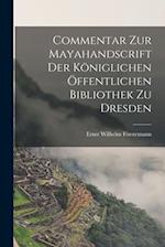 Commentar zur Mayahandscrift der Königlichen öffentlichen Bibliothek zu Dresden