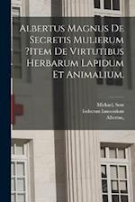 Albertus Magnus De Secretis Mulierum ?item De Virtutibus Herbarum Lapidum Et Animalium.