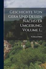 Geschichte Von Gera Und Dessen Nächster Umgebung, Volume 1...