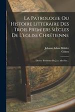 La Patrologie Ou Histoire Littéraire Des Trois Premiers Siècles De L'eglise Chrétienne