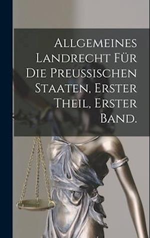 Allgemeines Landrecht für die Preussischen Staaten, Erster Theil, erster Band.