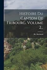 Histoire Du Canton De Fribourg, Volume 2...
