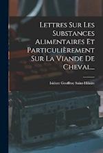 Lettres Sur Les Substances Alimentaires Et Particulièrement Sur La Viande De Cheval...