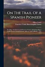 On The Trail Of A Spanish Pioneer: The Diary And Itinerary Of Francisco Garcés (missionary Priest) In His Travels Through Sohora, Arizona, And Califor