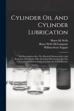 Cylinder Oil And Cylinder Lubrication: And Investigation Into The Physical Characteristics And Properties Of Cylinder Oils, Including Observations On 