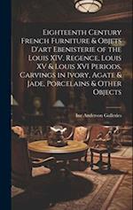 Eighteenth Century French Furniture & Objets D'art Ebenisterie of the Louis XIV, Regence, Louis XV & Louis XVI Periods, Carvings in Ivory, Agate & Jad