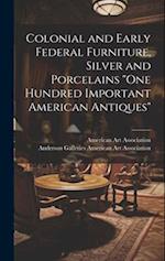 Colonial and Early Federal Furniture, Silver and Porcelains "One Hundred Important American Antiques"