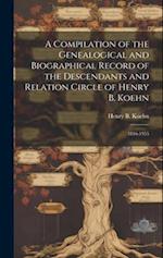 A Compilation of the Genealogical and Biographical Record of the Descendants and Relation Circle of Henry B. Koehn