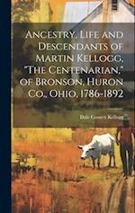 Ancestry, Life and Descendants of Martin Kellogg, "The Centenarian," of Bronson, Huron Co., Ohio, 1786-1892
