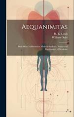 Aequanimitas: With Other Addresses to Medical Students, Nurses and Practitioners of Medicine 