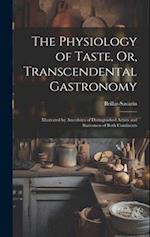 The Physiology of Taste, Or, Transcendental Gastronomy: Illustrated by Anecdotes of Distinguished Artists and Statesmen of Both Continents 