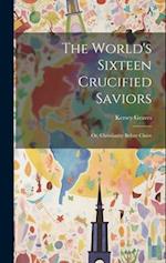 The World's Sixteen Crucified Saviors: Or, Christianity Before Christ 