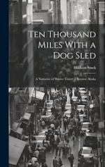 Ten Thousand Miles With a Dog Sled: A Narrative of Winter Travel in Interior Alaska 