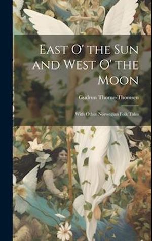 East O' the Sun and West O' the Moon: With Other Norwegian Folk Tales