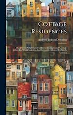 Cottage Residences: Or, A Series Of Designs For Rural Cottages And Cottage Villas, And Their Gardens And Grounds. Adapted To North America 