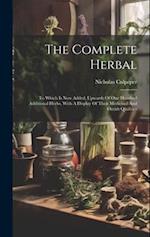 The Complete Herbal: To Which Is Now Added, Upwards Of One Hundred Additional Herbs, With A Display Of Their Medicinal And Occult Qualities 