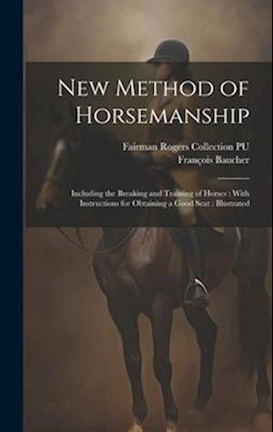 New Method of Horsemanship: Including the Breaking and Training of Horses : With Instructions for Obtaining a Good Seat : Illustrated