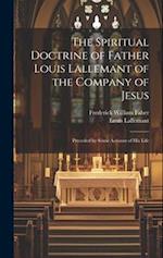 The Spiritual Doctrine of Father Louis Lallemant of the Company of Jesus: Preceded by Some Account of his Life 