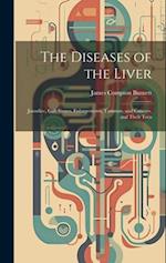 The Diseases of the Liver: Jaundice, Gall-stones, Enlargements, Tumours, and Cancers, and Their Trea 