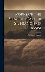Works of the Seraphic Father St. Francis of Assisi 