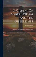 S. Gilbert Of Sempringham And The Gilbertines: A History Of The Only English Monastic Order 