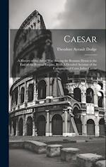 Caesar: A History of the art of war Among the Romans Down to the end of the Roman Empire, With A Detailed Account of the Campaigns of Caius Julius Cae