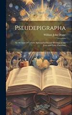 Pseudepigrapha: An Account of Certain Apocryphal Sacred Writings of the Jews and Early Christians 