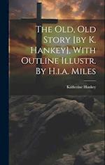The Old, Old Story [by K. Hankey], With Outline Illustr. By H.i.a. Miles 