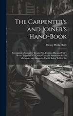 The Carpenter's and Joiner's Hand-Book: Containing a Complete Treatise On Framing Hip and Valley Roofs: Together With Much Valuable Instruction for Al