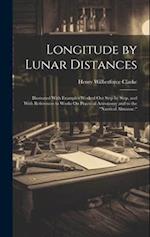 Longitude by Lunar Distances: Illustrated With Examples Worked Out Step by Step, and With References to Works On Practical Astronomy and to the "Nauti