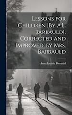Lessons for Children [By A.L. Barbauld]. Corrected and Improved. by Mrs. Barbauld 