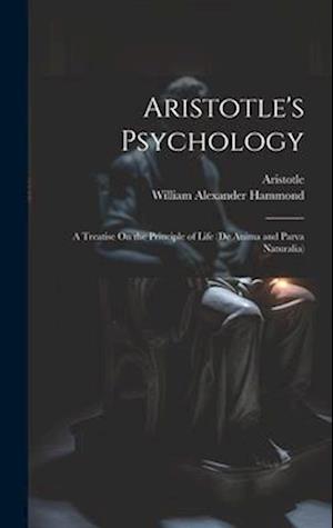 Aristotle's Psychology: A Treatise On the Principle of Life (De Anima and Parva Naturalia)